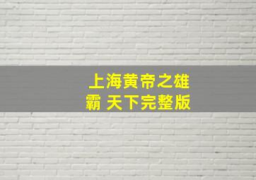 上海黄帝之雄霸 天下完整版